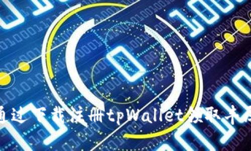 如何通过下载注册tpWallet领取丰厚奖励