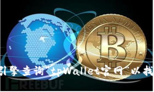 抱歉，我无法提供特定网站的链接或访问信息。建议您通过搜索引擎查询“tpWallet官网”以找到相关信息和网址。如果您有其他问题或需要的信息，请告诉我！