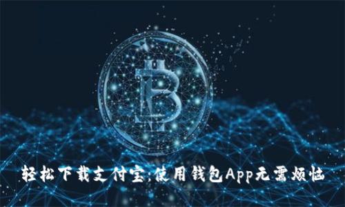 轻松下载支付宝：使用钱包App无需烦恼