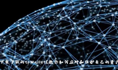 下载了假的tpWallet？教你如何应对和保护自己的资产