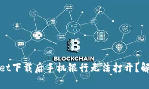 bianotitpWallet下载后手机银行无法打开？解决办法大揭秘！