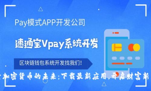 探索加密货币的未来：下载最新应用，开启财富新篇章