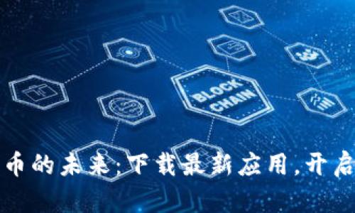 探索加密货币的未来：下载最新应用，开启财富新篇章