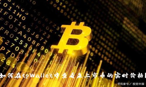 如何在tpWallet中查看未上市币的实时价格？