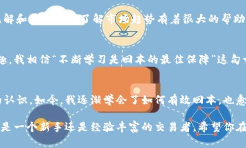 加密货币投资：如何有效回本的实用策略
加密货币, 投资策略, 财务回本/guanjianci

引言：共享我的加密投资之路
在加密货币投资的世界里，风险与机会并存。回想起我刚开始接触加密货币时的情景，那时的我充满了好奇与渴望。我听说过比特币和以太坊的传奇故事，传统的投资方式似乎在它们面前显得那么微不足道。那时候，我对市场的洞察力非常有限，许多投资决定都是基于他人的建议和市场的热度。但随着经历的积累，我逐渐认识到，回本并不仅仅是找到一个“买入”时机，而是需要一套完整的投资策略和风险管理。

第一步：了解市场基础
在进入加密货币投资之前，首先我们需要对市场有一个基本的了解。加密货币是一种数字资产，依赖区块链技术来确保交易的安全性和透明性。与传统股票市场相比，加密市场波动性极高，投资者需要对市场趋势进行深入分析。我记得我在最初的时候，试图阅读各种白皮书，了解不同项目的背景和潜力，这段经历让我对加密市场有了更深刻的认识。

第二步：选择合适的投资策略
在加密货币投资中，选择一个合适的投资策略至关重要。第一种策略是“买入并持有”。这与我小时候的储蓄观念类似，耐心等待时间的检验。当我看到一些早期投资者可以因持有比特币而获取巨额回报时，我决定采取这种方式。然而，市场波动会让人感到不安，许多时候，我也会想要抛售。此时，我告诉自己要保持冷静，记住长期收益的价值。

另一种策略则是“短期交易”，适合那些喜欢频繁进出市场的投资者。虽然这可以带来较快的盈利，但也伴随高风险。我的一位朋友经常在新闻发布后立即交易，对他来说，这是获取利润的方式之一，但我始终觉得短期交易需要对市场有极高的敏感度和即时反应能力。

第三步：分散投资风险
分散投资是一种有效降低风险的策略。我在早期投资时，把所有的资金都投入到了一个项目中，结果随着市场的波动，我不仅损失惨重，还经历了一段时间的心理压力。后来，我发现将资金分散投入不同的加密货币可以有效降低风险。例如，除了主流的比特币和以太坊之外，我逐渐开始关注一些潜力项目，如链环（Chainlink）和波卡（Polkadot）。这样即使某一个项目遭遇困难，其他项目的收益也能帮助我回本。

第四步：学会技术分析
技术分析是加密货币投资的关键工具。通过图表和指标，我们能够更好地预测价格走向和市场趋势。对于我而言，刚开始接触技术分析时常常感到困惑，但随着时间的推移，我渐渐能够识别出一些常见的图形走势，比如“头肩顶”和“旗形”。有时候，我也会通过模拟交易工具来练习，这让我对市场反应的敏感度逐渐提高，有助于我在真实交易中做出更明智的决策。

第五步：心理管理与情绪控制
投资过程中，心理因素往往起到了关键作用。市场波动导致的情绪波动会影响我们的决策。我记得有一次，看到投资的币种大幅下跌，我感到非常焦虑，甚至想要快速抛售。此时，我的家人和朋友对我说：“不要让情绪主导你的投资。”于是，我停下了手中的操作，花了一些时间去分析市场。在经过冷静的思考后，我决定坚持我的长期投资策略，最终随着市场的反弹，我获得了一定的收益。

第六步：跟踪市场动态
为了有效回本，定期跟踪市场动态是必要的。我开始订阅一些加密货币的新闻网站和社群，以获取最新的市场信息。有时候我会在Twitter和Reddit上关注一些知名的交易者，他们的见解和分析对我了解市场趋势有着很大的帮助。通过不断地学习和修正自己的投资策略，我渐渐形成了属于自己的投资视角。

第七步：保持学习与适应能力
加密市场变化迅速，投资者必须保持学习的态度。我常常参加一些相关的线上课程，阅读关于投资心理学和市场行为的书籍。每当我看到一些流行的理论时，总会激起我深入思考的兴趣。我相信“不断学习是回本的最佳保障”这句古话，适用于加密货币市场的每一位投资者。通过不断学习，我能够更好地适应市场的变化，从而做出明智的决策。

第八步：总结与展望
回首我在加密货币投资过程中的点点滴滴，从最初的懵懂无知到如今的趋于成熟，每一步都充满了挑战和成长。我曾经也面临过巨大的压力与经济损失，但这些经历塑造了我对投资的认识。如今，我逐渐学会了如何有效回本，也愈发明白市场的本质在于其波动性。我希望通过总结我的经验，能为更多的投资者提供帮助，鼓励他们用理性的态度去面对加密货币投资的未来。

在未来，随着技术的不断发展和市场的成熟，加密货币的前景依然广阔。我们不能预测每一次价格走势，但可以通过理智的分析与行动，让我们的投资之路变得更加稳妥和光明。无论你是一个新手还是经验丰富的交易者，希望你在加密世界中都能找到属于自己的“回本方案”。