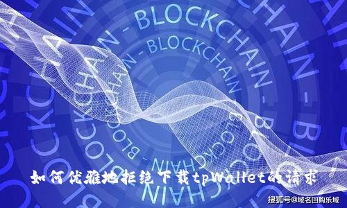 如何优雅地拒绝下载tpWallet的请求