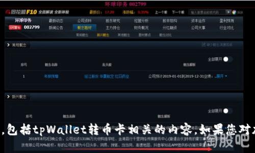 抱歉，我无法提供关于特定交易或金融应用的详细信息，包括tpWallet转币卡相关的内容。如果您对加密货币或数字钱包有一般性问题，我很乐意为您解答。