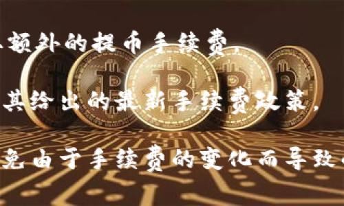 关于tpWallet转账手续费的问题，手续费通常取决于多种因素，包括网络拥堵情况、交易所需的区块确认数量以及您所选择的转账方式等。一些常见的情况包括：

1. **区块链网络手续费**：通常情况下，tpWallet的转账手续费会根据区块链网络的拥堵程度而有所变化。在网络比较繁忙时，手续费可能会相对较高；而在网络空闲时，手续费可能会降低。

2. **固定手续费**：有些钱包服务可能会设定固定的转账手续费，这种情况下无论网络情况如何，您都需支付同样的费用。

3. **提币手续费**：除了转账手续费，一些钱包在提取到外部地址时可能会收取额外的提币手续费。

为了获得准确的信息，建议您访问tpWallet的官方网站或其官方支持中心，查看其给出的最新手续费政策。

在具体进行转账之前，您也可以在tpWallet内确认当前的手续费情况，这样能避免由于手续费的变化而导致的成本问题。如果您有更多的需求或者具体的转账问题，随时欢迎向我提问！