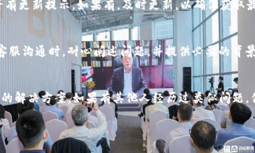 当你在尝试下载tpWallet时遇到“app不可用”的提示，这种情况可能由多个因素引起。下面，我将分析可能的原因及解决方案，帮助你顺利下载并使用这款应用。

1. 检查设备兼容性
首先，要确认你的设备是否支持tpWallet。不同的应用在不同平台上可能存在兼容性问题。如果你使用的是较旧的设备或操作系统，可能会遇到无法下载的情况。建议查看tpWallet的官方网站或应用商店中，了解其对操作系统版本的要求。

2. 网络连接
稳定的网络连接对下载应用至关重要。如果网络信号弱或不稳定，也可能导致下载失败。你可以尝试切换到更稳定的Wi-Fi网络，或检查移动数据的连接状况。作为一个曾经因为网络故障而错过重要更新的人，我深有体会。

3. 地区限制
某些应用在特定地区可能无法使用。如果tpWallet在你的国家或地区不提供服务，就会显示“app不可用”的提示。此时，可以考虑使用VPN服务，切换到支持该应用下载的地区。不过，使用VPN时要确保遵循当地的法律法规。

4. 应用商店问题
有时，应用商店本身可能存在问题，导致无法下载应用。你可以尝试清除应用商店的缓存，或者重启设备后再次尝试下载。在我个人的使用经历中，我曾遇到过因为应用商店维护而无法下载的情况，这时耐心等待是唯一的解决方法。

5. 设备存储空间
确保你的设备有足够的存储空间。如果存储空间不足，下载过程可能会被中断。在安装应用之前，检查存储空间并清理不必要的文件或应用，腾出足够的空间。在我的生活中，常常会因为没有空间下载新的应用而感到烦恼，因此我一般会定期清理设备。

6. 应用版本更新
如果你之前安装过tpWallet的旧版本，可能需要更新到最新版本才能使用某些新功能。在应用商店中查找tpWallet，检查是否有更新提示。如果有，及时更新，以确保获取最新的功能和提升使用体验。

7. 联系客服
如果以上方法仍然无法解决你的问题，建议你联系tpWallet的客户支持。他们可以提供更专业的帮助，解决你遇到的问题。与客服沟通时，耐心阐述问题，并提供必要的背景信息，这样可以加快解决问题的速度。

总结
遇到“app不可用”的提示确实令人沮丧，但通常可以通过上面提到的方法得到解决。保持耐心，逐步排查问题，找到最适合自己的解决方案。如果有其他人经历过类似问题，你也可以寻找在线社区或论坛，看看他们的解决经验。从我的经历来看，很多技术问题最终都能通过一些简单的步骤得以解决。

希望这些建议能帮助你解决“tpWallet下载显示app不可用”的问题，让你顺利使用这款应用。