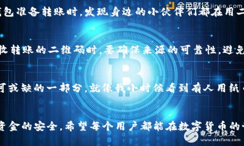 是的，tpWallet 支持通过扫码功能进行直接转账。这种方式使得用户能够更方便、高效地进行数字货币的转账，省去手动输入地址的繁琐步骤。以下是一些关于 tpWallet 扫码转账的详细介绍。

tpWallet 扫码转账的基本操作
使用 tpWallet 扫码转账非常简单。首先，确保你的钱包已安装并且已完成账户注册。在启动应用后，选择“转账”功能，随后你会看到一个扫码按钮。点击后，应用会打开相机界面，让你能够扫描对方的钱包二维码。只需对准二维码，应用就会自动识别并填入相关信息。接下来，输入你要转账的金额，确认无误后点击“确认转账”。这样，转账就完成了。

扫码转账的优势
扫码转账有着多种实用优势。首先，它避免了人工输入地址时可能出现的错误，尤其是在长字符串地址的情况下，哪怕只错一个字符，都可能导致转账失败或资金丢失。其次，扫码的速度非常快，特别适合在需要快速支付的场景下，比如购物时的即时付款。此外，扫描二维码也更加安全，因为这意味着你不必把钱包地址暴露给他人，从而减少被钓鱼攻击的风险。

个人的使用体验
在我个人的使用经验中，扫码功能确实大大提高了我的交易效率。我记得有一次在参加朋友的聚会时，大家决定AA制，顺便用数字货币来付款。当我拿出我的钱包准备转账时，发现身边的小伙伴们都在用二维码扫码转账，快速而方便。相较之下，我手动输入地址的方式显得过于笨重。最终，我赶紧学会了这个新功能，也让我在接下来的几次转账中都变得游刃有余。

扫码转账的安全性
当然，在享受扫码转账的便利的同时，用户也要注意安全性的问题。在使用过程中，设置好密码、开启二次验证等功能都能大大降低账户被盗的风险。同时，当接收转账的二维码时，要确保来源的可靠性，避免陷入诈骗陷阱。此外，定期备份你的钱包信息也是确保资产安全的良好习惯。

未来的转账趋势
随着数字货币和区块链技术的不断发展，扫码转账将会越来越普遍。如今，许多商家和个人都开始接受数字货币支付，扫码转账很可能成为我们日常生活中不可或缺的一部分。就像我小时候看到有人用纸币付款，觉得那是多么方便一样，如今在数字货币的世界里，扫码支付的便利感更是让人眼前一亮。

总结
总的来说，tpWallet 的扫码转账功能为用户提供了一个高效、安全的转账方式。我们不仅要学习使用这些便利的工具，还应在使用过程中保持警惕，确保自身资金的安全。希望每个用户都能在数字货币的世界中，享受到科技带来的便捷生活。
