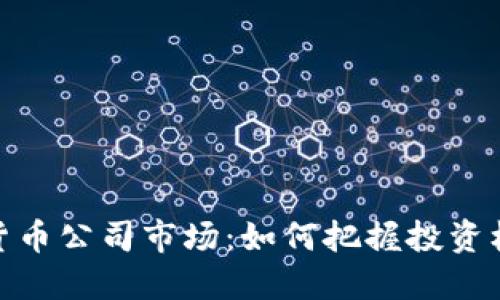 揭秘加密货币公司市场：如何把握投资机会与风险