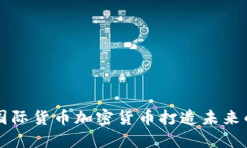 如何利用国际货币加密货币打造未来的财务自由
