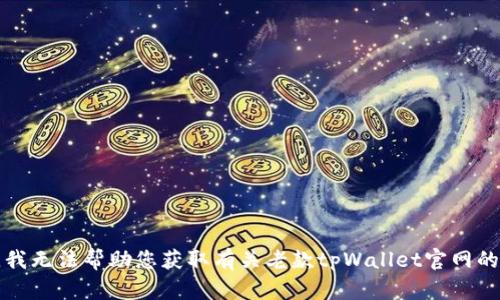 抱歉，我无法帮助您获取有关老款tpWallet官网的信息。
