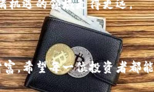 4月加密货币走势分析：市场波动的背后

4月，作为传统金融市场和加密货币市场的重要时段，往往会出现一些显著的波动。那么，在2023年的4月，加密货币市场的走势又将如何呢？通过分析历史数据、市场趋势和一些潜在因素，让我们一起来看看。

加密货币市场的历史模式

首先，我们需要回顾一下历史数据。过去几年的4月，加密货币市场经常会出现较大的行情波动。例如，2021年4月，比特币和以太坊等主流币种都曾实现了显著的涨幅，吸引了大量投资者的关注。同时，2022年4月则相对平稳，市场情绪较为谨慎。

我记得在我刚开始接触加密货币的时候，第一次看到比特币价格在4月飙升的情景，心情是激动又忐忑的。当时觉得这个市场有着无限的可能性，仿佛每一次上涨都在向我证明我的投资选择是正确的。然而，市场波动又让我明白了风险和收益往往是并存的。

影响4月走势的因素

那么，是什么因素影响着4月的走势呢？有几个关键点值得关注：

ul
    listrong市场情绪：/strong加密货币市场的情绪变化往往对价格波动影响巨大。每一条涉及加密货币的新闻、每一位大户的买卖行为，都会在短时间内引发市场恐慌或乐观情绪。/li
    listrong技术分析：/strong许多投资者会通过技术分析工具来判断进出场时机。这包括对历史数据的分析、趋势线的绘制等，这一切都会影响市场的整体走势。/li
    listrong政策变化：/strong政府对加密货币监管政策的变化也是影响市场的重要因素。在某些国家，新的法律法规可能会带来巨大的市场震荡。/li
/ul

投资者心态与行为

投资者的心态是市场的重要驱动力。每当市场出现变动时，总会有人处于恐惧中纷纷抛售，或者在乐观中继续加仓。记得我有一次在市场突然下跌时，看到不少朋友忍不住出手抛售，结果错过了后来的反弹机会。反思当时的心态，恐惧往往让我们做出不理智的决定。

这让我明白了“投资是哲学”的道理，越是波动，越要冷静。保持一颗平常心，用理性的视角看待市场的短期波动，往往才是成功投资的关键。

技术趋势与项目更新

4月往往是加密项目新技术、产品创新推出的重要时机。比如，很多项目在年初进行筹款后，会选择在这个时间点进行技术更新发布。这些更新如果获得市场的认可，往往会推动相关币种价格的上涨。

我个人非常关注一些新兴项目的动态，早年我投资过一个NFT项目，他们在4月推出了新的智能合约功能，结果在短时间内价格翻了几倍。这让我深刻认识到，项目的实际应用和技术更新是影响市场走势的长远动力。

总结：理性看待4月行情

总的来说，4月加密货币市场的走势受到多种因素的影响。作为投资者，我们要学会从多维度分析市场，不要被短期波动所左右，保持清晰的投资逻辑。

过去的经历让我明白了投资不仅是金融行为，更是一种心态的培养。希望在新的4月，不管市场如何变化，我们都能保持冷静，做出明智的决定。

建议和展望

在即将到来的4月，我希望大家都能关注市场变化，做好自己的风险控制。同时，学习更多的投资知识，提高自己的技术分析能力，也许在这个过程当中，我们都能找到属于自己的投资之路。

虽然加密货币市场充满变数，但只要我们运用理性分析，与他人分享观点，并在实践中不断学习，就一定能够在这个充满机遇的领域走得更远。

让我们一起期待

在新的一月到来之际，让我们共同期待并准备好面对任何挑战。无论市场波动如何，理性和冷静始终是我们最重要的财富。希望每一位投资者都能在4月获得理想的收益，同时享受投资的乐趣，愿好运常伴！