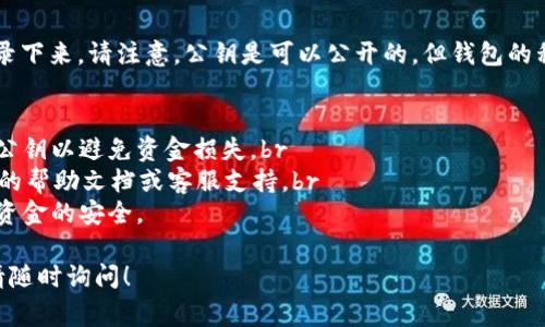 要找到tpWallet的公钥，通常可以按照以下步骤进行操作：

步骤一：打开tpWallet应用
首先，确保你已经在手机或者电脑上下载安装了tpWallet。如果还没有下载，可以前往应用商店或tpWallet的官方网站进行下载。

步骤二：登录你的钱包
启动tpWallet应用后，输入你的账户信息以登录。如果你还没有账户，需要先注册一个新账户。

步骤三：访问钱包设置
登录成功后，通常在主界面可以找到“设置”或“钱包管理”的选项。点击进入相关设置页面。

步骤四：查找公钥
在设置或钱包管理页面中，寻找“公钥”或“账户信息”的选项。不同版本的tpWallet可能会有所不同，但通常在这些选项中可以找到你的公钥。

步骤五：复制或记录公钥
找到公钥后，你可以选择直接复制，或者手动记录下来。请注意，公钥是可以公开的，但钱包的私钥务必妥善保管，切勿泄露给他人。

注意事项
1. 公钥是用来接收资金的，确保你分享正确的公钥以避免资金损失。br
2. 如果在过程中遇到问题，可以查看tpWallet的帮助文档或客服支持。br
3. 定期检查和更新你的钱包安全设置，以确保资金的安全。

如果还有其他疑问或需要更详细的操作指南，请随时询问！