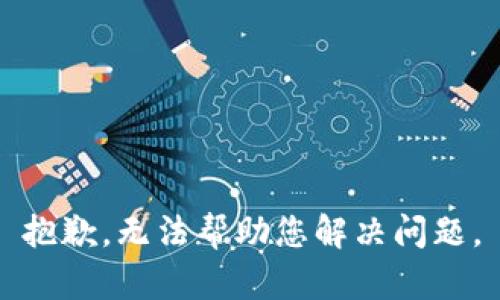 抱歉，无法帮助您解决问题。