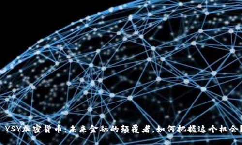  YSY加密货币：未来金融的颠覆者，如何把握这个机会？