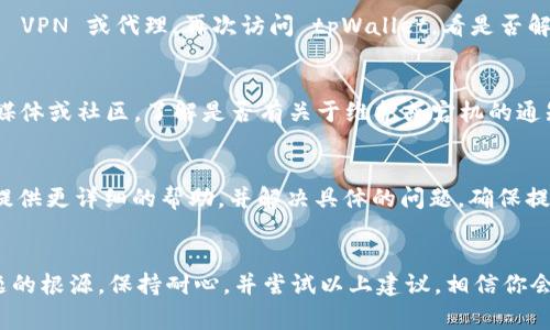 如果你的 tpWallet 网页没有正常显示，可能有多种原因导致这种情况。以下是一些常见的解决方法和排查步骤，帮助你找到问题的根源并修复它。

检查网络连接
首先，确保你的设备连接到互联网。尝试打开其他网站，以确认网络连接是否正常。如果其他网站也无法加载，可能是你的网络问题。你可以重启路由器或者联系网络服务提供商。

清除浏览器缓存
浏览器缓存可能会导致网页加载问题。需要清除缓存和 cookies，步骤通常如下：
ul
    li在浏览器中找到设置或选项。/li
    li选择“隐私和安全”选项。/li
    li找到“清除浏览数据”或类似的功能。/li
    li选择清除缓存和 cookies，并确认操作。/li
/ul

换用不同的浏览器
某些浏览器可能与特定网站不兼容。尝试使用其他浏览器（如 Chrome、Firefox、Safari 等）打开 tpWallet。如果在其他浏览器中能够正常打开，那么可能是你原本使用的浏览器设置或扩展导致的问题。

检查浏览器扩展
某些浏览器扩展可能会干扰网页的正常显示。尝试禁用所有扩展，查看网页能否正常加载。如果是某个扩展导致问题，可以逐个启用扩展，找到引起冲突的那个。

使用无痕浏览模式
无痕浏览模式会禁用大部分扩展，并使用清洁的浏览环境。通过无痕模式访问 tpWallet，看看是否能够正常显示。如果可以，那么问题可能与浏览器的设置或扩展有关。

检查 VPN 或代理设置
如果你使用 VPN 或代理，它们可能会影响到你访问某些网站的能力。尝试禁用 VPN 或代理，再次访问 tpWallet，看是否解决了问题。

网站维护或宕机
tpWallet 网站可能正在进行维护或遇到了技术问题。你可以查看其官方社交媒体或社区，了解是否有关于维护或宕机的通知。有时，网站维护是暂时的，耐心等待即可。

联系客服支持
如果以上步骤都无法解决问题，你可以联系 tpWallet 的客服支持。他们能够提供更详细的帮助，并解决具体的问题。确保提供足够的信息，以便他们能够快速定位并解决你的问题。

小结
网页不显示问题可能由多种因素引起，通过逐步排查和解决，通常能够找到问题的根源。保持耐心，并尝试以上建议，相信你会解决这个问题，顺利访问 tpWallet。