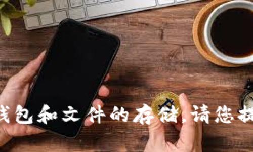 看起来您提到的内容与技术和数字资产相关，特别是涉及钱包和文件的存储。请您提供更多的背景信息或具体的问题，以便我能更好地帮助您。