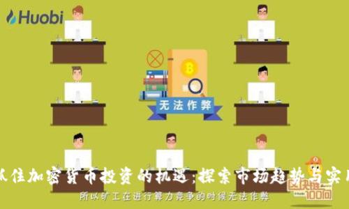 如何抓住加密货币投资的机遇：探索市场趋势与实用策略