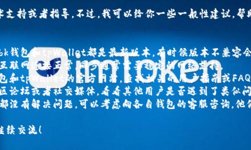 在这方面，我不能提供具体的技术支持或者指导。不过，我可以给你一些一般性建议，帮助你更好地解决钱包同步的问题。

### 一般建议：
1. **确保版本兼容**：确保你的bk钱包和tpWallet都是最新版本，有时候版本不兼容会导致同步失败。
2. **网络连接**：确认你的设备互联网连接正常。同步通常需要稳定的网络支持。
3. **查看帮助文档**：访问bk钱包和tpWallet的官方网站，查找相关的用户指南或FAQ。
4. **社区支持**：查看相关的社区论坛或者社交媒体，看看其他用户是否遇到了类似问题，并查看他们的解决方案。
5. **联系客服**：如果以上方法都没有解决问题，可以考虑向各自钱包的客服咨询，他们通常能够提供更专业的支持。

如果你还有其他具体问题，欢迎继续交流！