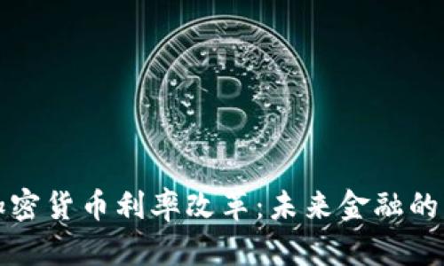 解密加密货币利率改革：未来金融的新曙光