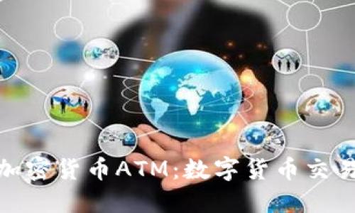 探索美国加密货币ATM：数字货币交易的新时代