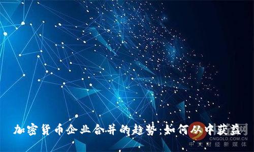 加密货币企业合并的趋势：如何从中获益