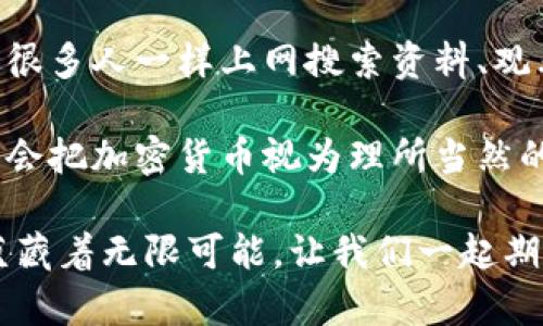   加密数字货币的实用价值与未来展望 /   
 guanjianci 数字货币, 区块链, 投资 /guanjianci 

什么是加密数字货币？
加密数字货币是基于区块链技术的一种新兴数字资产，其核心在于利用加密技术确保交易的安全以及用户的隐私。与传统的法定货币相比，加密数字货币去中心化、匿名性强、全球可达的特性，使得它们在近年来受到越来越多人的关注。

加密数字货币的实用价值
许多人初接触加密货币时，往往将其视为一种投资工具。的确，加密货币的价格波动巨大，投资者能够在短时间内实现高额回报。但除了投资的价值，加密数字货币的实际应用更是潜力无限。

首先，加密货币在全球范围内的支付便利性是其显著的实用价值。我记得小时候，父母用纸币给我买零食，每次都是遭遇找零的烦恼。如今，加密货币的出现，让我想起了当时那些小小的交易，支付可以更加迅速无需中介的介入。通过使用比特币或以太坊进行跨境支付，人们不仅能够节省手续费，还能避免因货币汇率波动导致的损失。

区块链技术的支持
加密数字货币的基础是区块链技术，这一技术不仅影响了金融行业，也正在另外许多领域内产生深远的影响。可以说，没有区块链，就没有今天的加密数字货币。而它的透明性和不可篡改性，让交易变得更为安全可靠。我曾在一次区块链论坛上听到专家提到，未来每一个人都可能拥有自己的数字身份和资产，这让我对未来充满了期待。

加密货币的潜在风险
不过，加密数字货币的崛起并非没有风险。投资者需要警惕市场的波动、技术的变化以及政策的影响。例如，我有一个朋友曾在涨势如虹的时候大量投资某个山寨币，但很快这个币的价值就崩盘了，这无疑给他带来了巨大的经济损失。面对这样的风险，投资者需要进行足够的调研和分析，以便在风险与收益之间找到平衡点。

政策与法规的挑战
尽管加密数字货币有诸多的优势，但各国对于其监管的态度却不尽相同。我还是记得在新闻上看到，中国政府对加密货币的强力监管政策，导致市场出现剧烈波动。政府对加密货币的态度，直接影响着投资者的信心与市场的价格。因此，了解地区法规是进行加密货币投资的重要一步。

未来的展望：加密货币的全球化
谈到未来，加密数字货币的普及将会是一个重要趋势。就像我小时候和朋友们讨论未来的科技一样，随着技术的进步，我们生活中的方方面面都将受到影响。想象一下，未来的支付方式非常简单，一个手机就能完成所有的支付，甚至是抵押贷款、车贷等，都将通过智能合约实现。

总结
加密数字货币正处于快速发展的过程中，虽然面临着诸多挑战与不确定性，但其巨大的实用价值和潜在前景不容小觑。作为一名参与者，我们需要对加密货币有一个全面的认识，只有这样才能在未来的市场中立于不败之地。我相信，随着技术的进步和我们共同的努力，加密数字货币将真正迎来属于它的辉煌时代。

所以，如果你今天还在犹豫是否参与到这个新兴市场，那么不妨在自己的理解基础上，慎重决策，迈出你投资加密数字货币的第一步。而这一步，很可能会成为你未来金融生活中不可或缺的一部分。 

个人故事与思考
在我看来，投资加密数字货币不仅仅是经济层面的考虑，更是我们接触科技与未来的一个窗口。我记得第一次购买比特币时，我有些忐忑不安。于是，我像很多人一样上网搜索资料、观看视频，这个过程中我感受到对未来生活的一种好奇和期待。 

每当想起这些，我都会感慨万千。我们正生活在一个历史转折的节点上，未来的金融世界将与以往大相径庭。或许，未来的孩子们在学校学习金融知识时，会把加密货币视为理所当然的存在，而我们这一代人抓住这个契机，迈出了第一步。 

无论你是想参与到加密货币的投资中，还是单纯地关注这一领域的发展，希望我的分享能够为你提供一些有价值的视角和见解。未来虽充满挑战，但也蕴藏着无限可能，让我们一起期待那个崭新的世界吧。