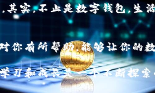 如何在tpWallet中删除地址？步骤详解与实用技巧
tpWallet, 地址管理, 数字资产/guanjianci

引言
随着数字资产的普及，越来越多的人开始使用数字钱包来管理他们的虚拟货币。而tpWallet作为一款使用便捷且功能强大的数字钱包，受到了很多用户的喜爱。然而，在使用过程中，不可避免地会遇到一些问题，比如如何删除不再使用的地址。在这篇文章中，我将详细讲解如何在tpWallet中删除地址，以及一些实用的小技巧，希望能够帮助到你。

为什么要删除地址？
在数字资产管理中，地址是非常重要的一部分。我们常常会因为多种原因需要删除某些地址。比如，有时你可能会发现一个地址已经不再使用，或者是因为安全原因需要清理掉一些可能泄漏信息的地址。就像我小时候常常清理自己的玩具一样，这不仅是为了整洁，也是一种心理上的放松和安全感。

tpWallet简介
tpWallet是一款功能全面的数字钱包，支持多种主流的加密货币钱包管理。它有着友好的用户界面，适合各种层次的用户。无论你是刚入门的数字资产投资者，还是已经拥有丰富经验的用户，tpWallet都能满足你的需求。同时，tpWallet还具有安全性高、操作方便等优点，因此选择这款钱包的人越来越多。

删除地址的必要准备
在开始删除地址之前，我们需要对tpWallet进行一些基本的操作准备。首先，确保你的钱包是最新版的，以保证所有功能能够正常使用。如果不确定，可以前往官网或应用商店进行更新。此外，保持你的设备网络连接良好，避免在删除地址的过程中出现中断或错误。

在tpWallet中删除地址的步骤
接下来，我将为您详细介绍如何在tpWallet中删除地址。其实这个过程并不复杂，只需按照以下几步操作即可：

h4步骤一：打开tpWallet应用/h4
首先，找到并打开tpWallet应用。如果你没有安装，可以先在应用商店下载并安装。打开后，登录你的账户。如果你是第一次使用，记得使用助记词或私钥来恢复你的钱包。

h4步骤二：进入地址管理界面/h4
登录后，进入钱包主界面。找到“地址管理”或者“我的地址”选项，点击进入。这一部分通常会列出你当前保存的所有地址，方便我们进行管理。

h4步骤三：选择要删除的地址/h4
在地址列表中，找到你想要删除的地址。这个时候，如果地址数量较多，可以借助搜索功能来快速找到目标地址。选择后，一般会有“编辑”或“删除”的选项。

h4步骤四：确认删除/h4
点击“删除”后，应用可能会弹出确认对话框，以防误删。在这个阶段，请仔细确认你要删除的地址是否正确。确认无误后，点击“确认删除”。

h4步骤五：检查地址列表/h4
删除完地址后，可以返回地址管理界面，确认目标地址是否已经被成功移除。如果一切顺利，那么你就完成了这个操作！

常见问题与解决方案
在删除地址的过程中，用户可能会遇到一些常见问题。在这里，我会整理一些常见问题以及相应的解决办法，希望能够帮助你顺利完成操作。

h4问题一：删除后地址能恢复吗？/h4
一般来说，一旦地址被删除，就无法恢复。那么在实际操作中，请一定要确保该地址不再使用。如果你有任何困惑，请先做好备份，确保资产安全。

h4问题二：删除地址后资产会受到影响吗？/h4
删除地址不会影响你的资产安全。地址仅用于接收和发送数字资产，删除地址只是管理过程中的一部分，不会影响到钱包中的资金。

h4问题三：我能删除所有地址吗？/h4
理论上是可以的，但建议至少保留一个地址作为主要接收和发送地址，以便进行交易和管理。同时，保持一定的灵活度，避免因删除所有地址而导致使用不便。

个性化观点
我记得当我第一次接触数字钱包时，也是有些迷茫的。随着越来越多的地址出现，每次要进行交易时，都要花很长时间去寻找。这时我意识到，管理好地址是多么重要。就像我们在生活中整理空间，保持环境的整洁和有序，才能让自己的思维更加清晰。

在删除地址的过程中，我的内心其实有些犹豫。有时候我会想，这个地址曾经和我发生过许多故事，虽然这些都是虚拟资产，但也在某种程度上与我产生了联结。其实，不止是数字钱包，生活中的很多东西也是如此。我们都有一段珍贵的回忆，有时候放下，反而让心灵更加轻松与自由。

总结
通过以上步骤，我们详细讲解了如何在tpWallet中删除地址。这不仅是对钱包管理的一种提升，也是对自己数字资产的一种负责任的态度。希望这篇文章能够对你有所帮助，能够让你的数字资产管理变得更加高效和便捷。

在未来，随着钱包功能的不断更新和改进，相信在数字资产管理的过程中，我们会发现更多的便利与乐趣。如果有任何疑问或建议，也欢迎随时与我分享。记住，学习和成长是一个不断探索的过程，让我们一起加油！
