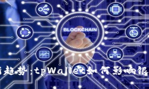 未来支付新趋势：tpWallet如何影响银行转账方式