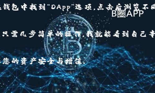 在此处，我将为您提供关于如何在TP Wallet中查看币的详细步骤和相关信息。TP Wallet 是一款相对用户友好的去中心化钱包，提供了方便的操作界面来管理和查看不同的加密资产。以下是您可以按照的步骤以及一些技巧。

第一步：下载并安装TP Wallet
首先，确保您已经在您的智能手机上安装了TP Wallet。您可以在Google Play Store或Apple App Store搜索“TP Wallet”并下载安装。

第二步：创建或导入钱包
如果您是第一次使用TP Wallet，您需要创建一个新的钱包。在应用程序中选择“创建钱包”选项，按照提示设置密码并备份您的助记词。如果您已经有一个TP Wallet账户，可以选择“导入钱包”，并输入您的助记词和密码。

第三步：查看币种余额
一旦您成功登录到TP Wallet，您将看到主界面上列出了您的所有币种。如果您想查看特定币种的详细信息，您可以点击币种的图标。在这里，您可以查看资产的当前余额、历史交易记录和其他相关信息。

第四步：获取更多信息
如果希望查看某个币种的更多信息，例如市场价格、交易量等，可以点击相应币种的名称，TP Wallet会为您提供实时市场数据以及分析。

第五步：使用DApp功能
TP Wallet支持访问许多去中心化应用（DApp）。如果您想深入了解某个币种的应用场景，可以通过DApp功能进一步探索和互动。您可以在钱包中找到“DApp”选项，点击后浏览不同的应用。

个性化体验分享
在使用TP Wallet进行加密货币管理的过程中，我也深刻体会到数字资产管理的重要性。记得我第一次使用钱包时，心中满是忐忑和好奇。只需几步简单的操作，我就能看到自己辛苦积累的资产，这种成就感是难以形容的。同时，借助TP Wallet的直观界面，我也能更轻松地了解市场动态，保持我的投资策略与时俱进。

重要提示
在管理加密资产时，一定要确保您的助记词和私钥的安全，切勿随意分享给他人。此外，时刻关注市场变化，及时调整您的投资策略，以确保您的资产安全与增值。

通过以上步骤，您就可以轻松查看和管理您在TP Wallet中的币种余额与相关信息。希望这些信息对您有所帮助！