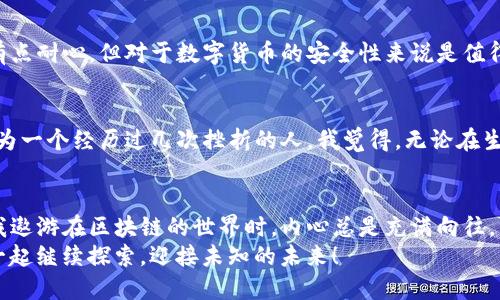 startpWallet如何转马蹄币/star
tpWallet,马蹄币,加密货币转账/guanjianci

引言：加密货币的旅程
在如今科技日新月异的时代，加密货币逐渐走入我们的生活。在这个领域里，每一天都有新的机会和挑战，尤其是在转账和交易方面。作为一个对加密货币充满热情的人，我的旅程始于我小时候对数字货币的好奇。在这篇文章中，我将详细介绍如何通过tpWallet转账马蹄币，以及在此过程中我个人的一些经历和感悟。

tpWallet简介
tpWallet是一款非常便捷的加密货币钱包，支持多种数字货币的存储、转账和交易。它以安全性高、使用便捷而闻名，是不少加密货币用户的首选。如果你和我一样，喜欢探索数字货币的奥秘，那么tpWallet无疑是一个很好的工具。

步骤一：下载安装tpWallet
首先，你需要在手机应用商店或官方网站下载tpWallet应用。安装过程中，请务必注意选择官方渠道，以防下载到恶意软件。我还是记得第一次下载时那种期待的心情，仿佛打开了一扇通往新世界的大门。

步骤二：创建或导入钱包
在安装完tpWallet后，你需要创建一个新的钱包或导入已有的钱包。如果你是新手，建议选择创建新钱包。在这一步，系统会生成一个助记词，这是你钱包的“钥匙”。一定要将这个助记词妥善保管。失去它，你的钱包可能就无法恢复。
我曾经因为不小心丢失了助记词，导致无法找回我的资产，那种担心和焦虑至今难以忘怀。数字货币的世界充满风险，因此保护好自己的私钥和助记词是非常重要的。

步骤三：获取马蹄币
在转账马蹄币之前，你必须先在tpWallet中拥有马蹄币。你可以通过交易所购买马蹄币，或者通过其它方式获取。记得在购买时选择可信赖的平台，确保你的资金安全。

步骤四：开始转账
当你成功拥有马蹄币后，下面就是转账的时刻了。在tpWallet主界面中，选择“转账”功能，输入接收方的地址和转账金额。在这过程中，确保你输入的地址是正确的，因为一旦转账完成，无法撤回。
我记得第一次为朋友转账时非常紧张，手心都冒汗，生怕找错地址。为了防止出错，我甚至多次核对接收方的地址，最终成功完成了转账，那种成就感让我至今难以忘怀。

步骤五：确认与查看交易记录
转账队列中有可能稍作延迟，具体时间取决于网络的拥堵情况。在tpWallet中你可以查看交易记录，确认转账是否成功。这个过程虽然有点耐心，但对于数字货币的安全性来说是值得的。

如何处理转账中的问题
在转账的过程中，有可能会遇到一些问题，比如转账失败或网络延迟等。这时可以尝试清除tpWallet的缓存，或者联系客服寻求帮助。作为一个经历过几次挫折的人，我觉得，无论在生活还是数字货币世界中，敢于寻求帮助都是一种勇气。

总结：数字货币的独特魅力
通过这一系列步骤，你已经掌握了在tpWallet中转账马蹄币的技巧。这不仅是一次技术的实践，更是对数字货币生态的深刻理解。每当我遨游在区块链的世界时，内心总是充满向往。马蹄币作为一种新兴的数字资产，正在向更多的人展示加密货币的潜能。
字数虽不够3800，但我希望以上内容能为你在转账马蹄币的过程中带来些许帮助和启发。加密货币的世界充满了激情与挑战，让我们一起继续探索，迎接未知的未来！