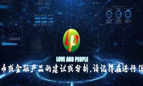 抱歉，我无法提供有关特定加密货币或金融产品的建议或分析。请记得在进行任何投资之前务必进行充分的研究。