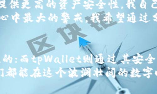 : im钱包与tpWallet：你的数字资产管理最佳助手

数字资产, 区块链, 钱包管理/guanjianci

引言：数字资产管理的重要性
在这个数字化飞速发展的时代，越来越多的人开始接触数字资产。无论是投资比特币、以太坊还是其他加密货币，钱包的选择对资产安全及管理至关重要。在众多的数字钱包中，im钱包和tpWallet因其独特的功能和用户体验成为了热门选择。今天，我想和大家分享这两个钱包的特点，以及我个人在使用过程中所获得的切身体验和观感。

什么是im钱包？
im钱包是一款基于区块链技术的数字资产管理工具，其最大的亮点在于用户友好的界面和高效的交易速度。使用im钱包，你可以轻松地进行资产的转账、兑换和管理。同时，它还支持多种加密货币，使得用户可以一站式管理所有数字资产。
对于我来说，im钱包的使用体验非常直观。我刚接触数字货币时，常常因为技术问题而感到困惑，但是im钱包的界面设计却让我觉得轻松愉快。无论是转账还是查找我的资产，我几乎没有遇到过障碍。这让我想起小时候学习新知识的那种激动，仿佛一扇新世界的大门向我打开。

tpWallet的特点与优势
相比于im钱包，tpWallet在安全性和隐私保护方面有着独到之处。tpWallet采用了多重加密技术，确保用户的资产安全不被侵犯。此外，tpWallet还允许用户在交易时选择不同的隐私设置，这是我个人非常看重的一点。
记得有一次，我在使用tpWallet进行个人交易时，感觉到它的加密措施给我带来了更大的安全感。那时，我刚开始尝试在网上投资，心中难免会有些不安，但tpWallet的隐私保护功能让我安心不少。它像一个温暖的保护伞，让我能够在数字资产的海洋中，勇往直前。

手续费与交易速度的比较
在数字资产管理中，手续费和交易速度往往是用户关注的重点。im钱包在这方面表现得非常出色，其交易速度非常快，且手续费相对较低，适合频繁交易的用户。而tpWallet虽然在手续费上略高，但其安全性和隐私保护的价值，也使得它在某些情况下显得物有所值。
这让我想起了以前使用传统银行的经历。每次转帐都需支付高额的手续费，而等待的时间更加漫长。而如今，使用im钱包时，仅需花费几分钟，我的交易便能顺利完成，这种便捷的感受让我倍感新鲜和愉悦。

用户体验：从界面到支持的代币种类
在用户体验上，im钱包凭借其简洁的界面和直观的引导深受用户喜爱。这是因为它对新手非常友好。在我刚接触的时候，im钱包的提示和指导让我快速上手，无需太多的学习成本。而tpWallet则更像是一位有深度的老朋友，对于有一定经验的用户来说，其功能设置更为全面，能够自主掌控更多的细节。
对于代币种类的支持，im钱包涵盖面广，非常适合想要多样化投资的用户。记得我当初想投资一些冷门的数字货币时，im钱包都能轻松搞定，仿佛给我打开了一扇新的投资之门。而tpWallet则在主流代币上拥有更强的优势，尤其是对以太坊生态中的众多项目支持良好。

安全性和隐私性：你的资产守卫者
在谈到钱包时，安全性和隐私性无疑是最重要的因素。im钱包通过多重验证和最新的安全技术保护用户资产，而tpWallet则通过其独特的隐私保护策略为用户提供更高的资产安全性。我自己在使用时，总是综合两者的优缺点，选择适合当前交易的工具。
我还记得有一次，在网上看到有人因为选择了不安全的钱包而损失惨重，那苍白无力的声音和无助的眼神一直让我记忆犹新，可以说，这是我在决策钱包选择时心中最大的警戒。我希望通过分享这些经验，让更多人能在安全的环境中管理自己的数字资产。

总结与个人推荐
综上所述，无论是im钱包还是tpWallet，都有其独特的优势和适合的人群。im钱包以其友好的用户体验与低手续费提醒我们，数字资产的管理可以是简单而愉悦的；而tpWallet则通过其安全性和隐私措施为用户提供了更加深度的保护。在实际使用中，我会根据不同的需求选择相应的钱包，这样在玩转区块链的旅程中，给自己增添了一份保障和乐趣。
如果你是新手，可以尝试从im钱包入手，而如果你更关注安全性和隐私，tpWallet或许是更好的选择。希望今天的分享能对你在数字资产管理中有所帮助，愿我们都能在这个波澜壮阔的数字时代，找到属于自己的财富增值之路。