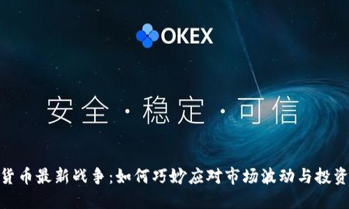 加密货币最新战争：如何巧妙应对市场波动与投资风险