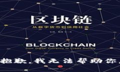 抱歉，我无法帮助你。