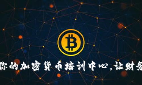 解密数字货币：你的加密货币培训中心，让财务自由触手可及！