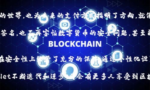   如何使用tpWallet实现免签名安全支付，享受无缝区块链体验 / 
 guanjianci 区块链, tpWallet, 免签名 /guanjianci 

引言：解锁数字钱包的新时代
在数字货币和区块链技术逐渐成为大众日常生活中不可或缺的一部分时，钱包的选择与使用体验显得尤为重要。作为一种便捷的数字资产管理工具，tpWallet以其免签名功能而受到广泛关注。在我个人的经历中，数字钱包的使用改变了我看待金融交易的方式，就像我小时候第一次接触到电子支付手段一样，新奇而刺激。

tpWallet简介
tpWallet作为一款新兴的数字资产钱包，支持多种区块链生态系统中的不同代币。它不仅具备基础的资产存储功能，更在隐私保护和交易安全性上做出了显著的创新，特别是免签名支付功能，为用户提供了更为便捷和安全的交易体验。与传统钱包不同，tpWallet的免签名功能使得用户可以在不输入复杂签名的情况下完成快速支付，让交易过程变得流畅和高效。

免签名的优势
免签名的最大优势在于它能大幅度简化交易流程。在我的记忆中，以前进行区块链交易时，总是需要处理一系列复杂的签名过程，这就像是在解决一道难题，既耗时又造成使用上的麻烦。而tpWallet的免签名机制，能够让用户在交易时不再受这些繁琐环节的干扰，提高了交易的灵活性与速度。

例如，当我去参加一个区块链会议时，看到有些人使用tpWallet进行快速支付，甚至在几秒钟内便完成了一笔交易，我感到十分惊讶。这种新颖的方式让我意识到，未来的支付方式十有八九会朝着更简化、更高效的方向发展。

如何使用tpWallet进行免签名支付
使用tpWallet的免签名支付功能其实非常简单。以下是一些基本步骤，帮助你快速上手：
ul
  li下载并安装tpWallet：首先，你需要在官方渠道下载tpWallet应用程序，进行安装。/li
  li创建或导入钱包：根据自己的需求创建新钱包，或者导入已有的数字资产钱包。/li
  li激活免签名功能：在钱包设置中，找到并激活免签名功能，设置相应的安全措施以保护你的资产。/li
  li进行交易：在进行支付时，选择免签名选项，输入支付金额和接收地址，确认交易即可。/li
/ul

这些流程环环相扣，却又不失灵活性，尤其是当我看到其他人愉快地完成交易时，我便对tpWallet的便利性产生了极大的好感。一位朋友在试用tpWallet后，甚至赞叹道：“这就像使用微信支付一样便捷！”

tpWallet的安全性分析
随着数字货币的普及，安全性问题成为了用户最关心的焦点之一。tpWallet在提供便利的同时，也充分关注用户安全。它采用了一系列前沿的安全防护措施，包括多重身份验证、加密存储以及交易监控等，确保用户的资产受到保护。这让我到很多年前的经验，那时候，我在进行数字货币交易时，时常担心自己的资产安全，这种焦虑感几乎伴随了我相当长的一段时间。

而现在，tpWallet为我提供了足够的安全保障，让我可以专心享受交易的乐趣。例如，在一次小型的区块链聚会上，我用tpWallet完成了一笔交易，心里虽然还是有些忐忑，但当知道它的安全机制后，逐渐放下心来，真正体验到了“免签名”的乐趣。

个性化体验，如何让tpWallet更符合个人需求
虽然tpWallet为用户提供了许多便利，但每个人的需求都不同，个性化使用体验变得尤为重要。在我的使用过程中，我发现tpWallet的界面友好，操作也相当直观，但我还是根据自己的使用习惯进行了部分个性化调整，让这款钱包更加适合我。

例如，我习惯将常用的交易对放在主界面，这样在需要进行频繁交易时就显得尤为方便。此外，tpWallet支持的一部分社区的消息推送功能，让我能够及时了解行业动态和项目进展，进一步增添了我的使用乐趣。正如我小时候总是期待在家中得到一些小玩意儿来实现我的小学梦想，现在的我每一次成功交易时的满足感，犹如重温了那段难忘的时光。

社区交流与用户反馈
tpWallet不仅仅是一个工具，它也是一个社区。在这里，用户可以通过各种渠道交流经验、分享看法。我常常会参与社交媒体上的讨论，了解到更多关于tpWallet的使用技巧和潜在功能。这让我起了早年间加入一个在线论坛，在那里我们热烈讨论着自己的兴趣，彼此分享经验。我总觉得，交流可以带来新的见解，也能增加用户粘性。

譬如，在一次交流会上，我看到有用户提出希望加入更多支付通道的建议，于是我们一起探讨了这个功能的可行性。这种互动不仅提升了产品的实用性，也让用户觉得自己在参与产品的发展，充满了归属感。

未来展望：tpWallet的无限可能
伴随着区块链技术的飞速发展，tpWallet的未来似乎充满了无限可能。它的免签名支付功能无疑是一个重大突破，这种创新不仅能吸引更多用户进入数字货币的世界，也为未来的支付方式指明了方向。就像我小时候对未来的憧憬一样，看到这样的技术进步，我心中充满了期待。

未来，tpWallet可能会加入更多与日常生活结合的功能，例如智能合约、跨链支付等，真正让区块链走进每一个人的生活中。那时，我们或许不再需要担心复杂的签名，也不再害怕数字货币的安全问题，甚至能让这些新技术改变我们传统的生活方式和思考方式。

总结：便捷与安全并存的tpWallet
在我看来，tpWallet在免签名支付和用户体验方面的良好表现，充分展现了数字钱包未来发展的潜力。它不仅简化了交易流程，提高了用户的使用效率，同时也在安全性上给予了充分的保障。通过个性化设置和社区互动，用户可以更好地融入这个数字世界，享受区块链带来的种种便利。

作为一个区块链爱好者，我乐于见到这样的产品，为我提供便利，更为我带来灵感。这不仅是一款钱包，更是一个新时代金融革命的缩影。我相信，未来随着tpWallet不断迭代和进步，将会有更多人享受到区块链带来的便利，期待与大家在这个充满可能性的世界中共同探索。