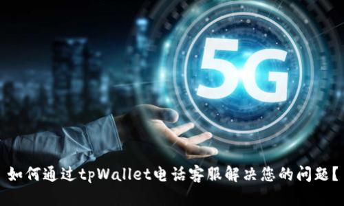 如何通过tpWallet电话客服解决您的问题？