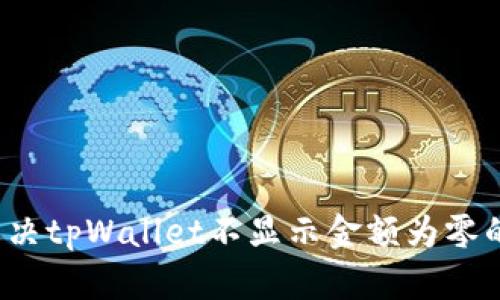 如何解决tpWallet不显示金额为零的问题？