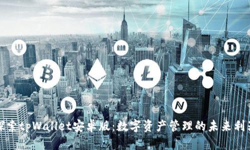 探索tpWallet安卓版：数字资产管理的未来利器
