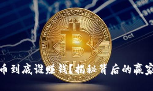 加密货币到底谁赚钱？揭秘背后的赢家与输家