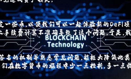 在使用tpWallet等加密货币钱包时，用户可能会遇到“签名失败”的错误提示。这通常意味着在进行某项操作，比如发送交易或签署请求时，系统无法成功验证用户的签名。下面将详细介绍这一现象的原因以及解决方法。

什么是签名及其重要性
在区块链技术中，签名是确保交易安全和有效性的关键部分。当用户发送数字货币时，他们需要使用自己的私钥对交易进行签名。这个过程确保只有真正拥有该资产的人才能发起交易，防止了未授权的转移。

“签名失败”常见原因
1. **私钥错误**：如果输入的私钥不正确或与当前钱包的公钥不匹配，签名就会失败。
2. **余额不足**：在尝试发送交易时，如果钱包中的余额不足以支持该笔交易及其手续费，也可能导致签名失败。
3. **网络问题**：有时，由于网络连接不稳定，可能导致请求无法正确发送，显示签名失败的错误信息。
4. **软件故障**：钱包应用本身可能存在bug，或者未更新到最新版本。此时，应用可能无法正确处理签名或者与区块链交互。
5. **多重签名或复杂设置**：如果钱包配置了多重签名或其他复杂设置，可能导致在某些条件下未能成功生成正确签名。

如何解决签名失败的问题
1. **检查私钥**：确保你输入的私钥是正确且与当前钱包匹配。
2. **确认余额**：在进行交易前，确认钱包的余额是否足够，计算好手续费后再进行交易。
3. **重启应用**：尝试关闭并重新打开钱包应用，或者检查网络连接，确保能稳定访问互联网。
4. **更新应用**：如果钱包应用有新版本，及时更新到最新版本，以确保解决潜在bug。
5. **重新设置钱包**：如果以上方法都无法解决，考虑重新导入钱包或重置设置，但务必事先备份好私钥和助记词，以免造成资产损失。

个人经验分享
在我使用加密钱包的过程中，也曾经历过类似的“签名失败”的问题。那是一个阳光明媚的周末，我兴奋地想转账给朋友一些币，以便我们可以一起体验新的DeFi项目。然而，当我按下发送按钮时，屏幕上却跳出了那个让我倍感沮丧的错误提示。
当时，我感到不知所措，仿佛自己的金币被一只看不见的手夺走了。经过一番调试，我终于意识到是我的余额不足，加上手续费计算不准确导致了这个问题。于是，我重新调整交易金额并完成了转账。这一次的经历让我时刻保持警惕，确保在下一次交易前先核对所有信息。

总结
在使用tpWallet或者其他类似的加密钱包时，遇到“签名失败”的情况可以引起焦虑，但通常有明确的解决办法。了解签名的机制并熟悉常见问题，能极大降低此类问题的发生频率。保持钱包应用的更新，并定期备份私钥和助记词，能够确保用户在遇到问题时具备更强的应对能力。
加密货币的世界充满了魅力和挑战，时常需要我们耐心去探索和学习。这些经验，也许能帮助到和我一样的新手，让我们在数字货币的旅程中少一点挫折，多一点收获。