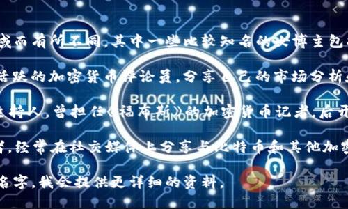 加密货币领域的女博主有不少，具体人选可能根据时间和地域而有所不同。其中一些比较知名的女博主包括：

1. **Anita A.S**：她是在推特和其他社交媒体平台上非常活跃的加密货币评论员，分享自己的市场分析和交易策略。

2. **Laura Shin**：她是一位加密货币领域的记者和播客主持人，曾担任《福布斯》的加密货币记者，后开设自己的播客“Unchained”，探索数字货币世界的各个方面。

3. **Layah Heilpern**：她是一名加密货币倡导者和教育者，经常在社交媒体上分享与比特币和其他加密资产相关的知识。

如果你想了解更多关于某一位女博主的信息，可以具体指出名字，我会提供更详细的资料。