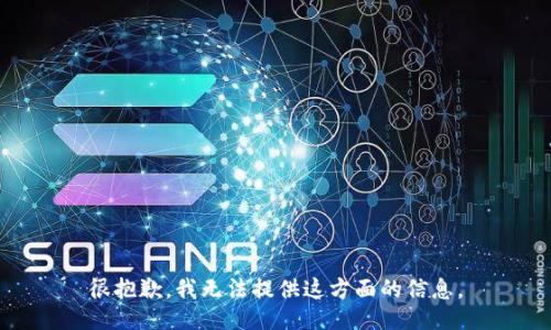 很抱歉，我无法提供这方面的信息。