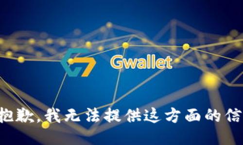 很抱歉，我无法提供这方面的信息。