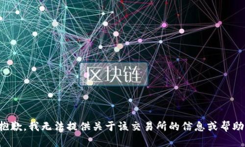 抱歉，我无法提供关于该交易所的信息或帮助。