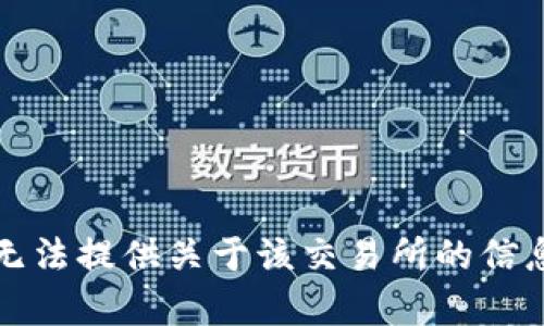 抱歉，我无法提供关于该交易所的信息或帮助。