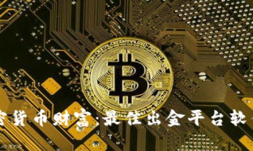 解锁加密货币财富：最佳出金平台软件全解析